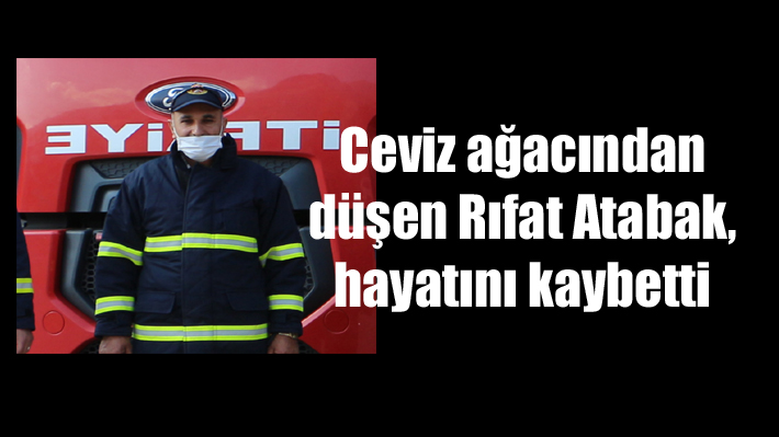 Ceviz ağacından düşen itfaiye eri Rıfat Atabak, hayatını kaybetti