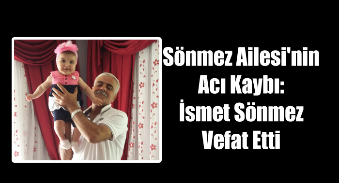 Sönmez Ailesi’nin Acı Kaybı: İsmet Sönmez Vefat Etti