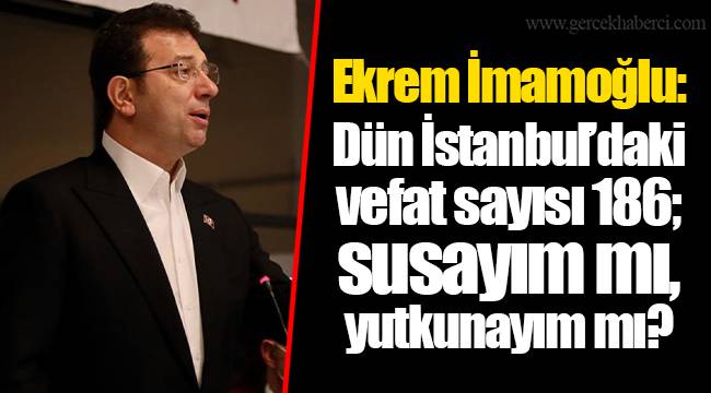 Ekrem İmamoğlu: Dün İstanbul’daki vefat sayısı 186; susayım mı, yutkunayım mı?