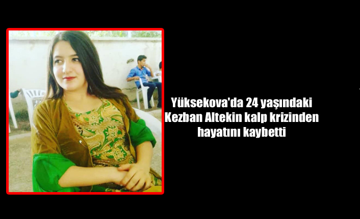 Yüksekova’da 24 yaşındaki genç kız kalp krizinden hayatını kaybetti