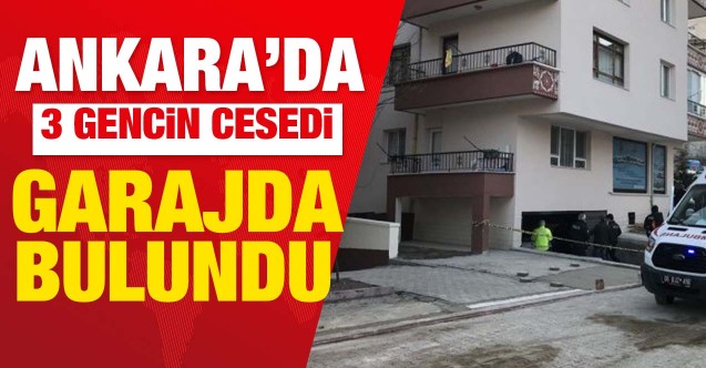 Ankara’da bir binanın garajında 3 gencin cesedi bulundu