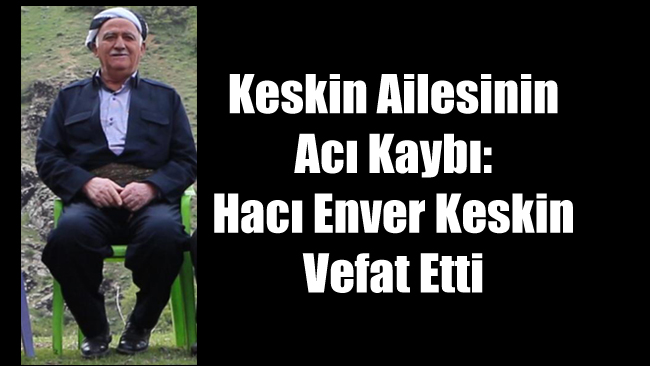 ​​​​​​​Keskin ailesi büyüklerinden Hacı Enver Keskin vefat etti.