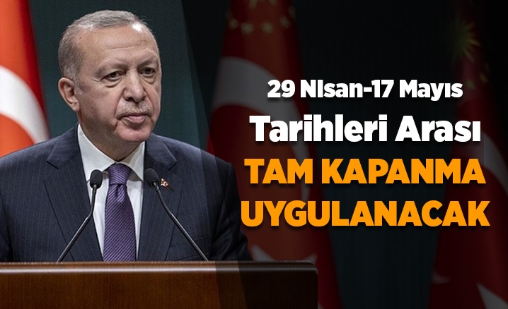 Erdoğan: 29 Nisan – 17 Mayıs arası tam kapanmaya geçiyoruz