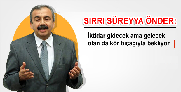 Sırrı Süreyya Önder: İktidar gidecek ama gelecek olan da kör bıçağıyla bekliyor