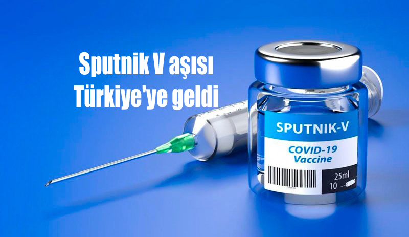 Sputnik V aşısı Türkiye’ye geldi