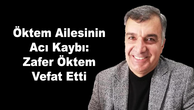 Öktem Ailesinin  Acı Kaybı: Zafer Öktem Vefat Etti