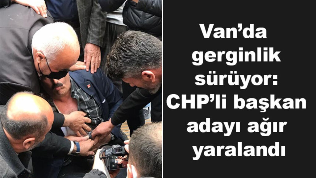 Van’da, CHP’li başkan adayı ağır yaralandı